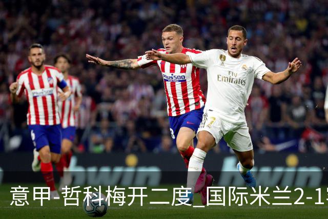 意甲-哲科梅开二度 国际米兰2-1客胜终结连败